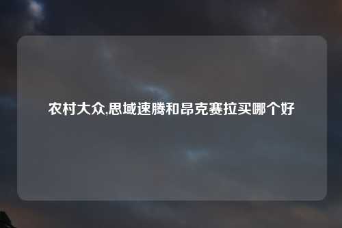 农村大众,思域速腾和昂克赛拉买哪个好