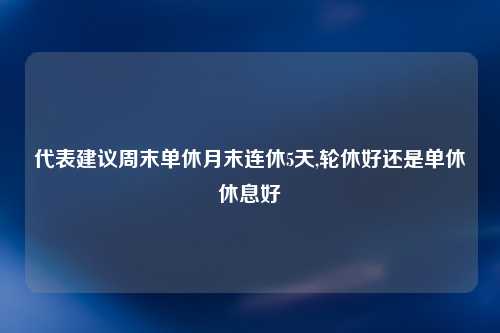 代表建议周末单休月末连休5天,轮休好还是单休休息好