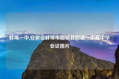 蚌埠一中,安徽省蚌埠市固镇县固镇一中高中毕业证图片