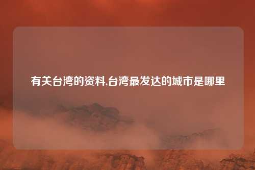 有关台湾的资料,台湾最发达的城市是哪里