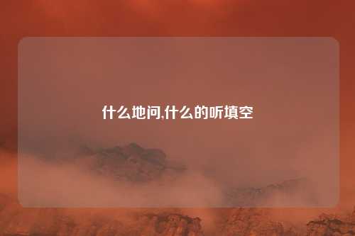 什么地问,什么的听填空