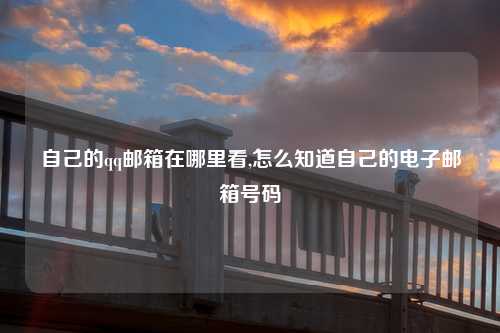 自己的qq邮箱在哪里看,怎么知道自己的电子邮箱号码