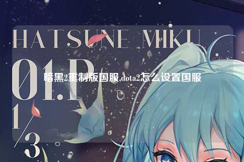 暗黑2重制版国服,dota2怎么设置国服