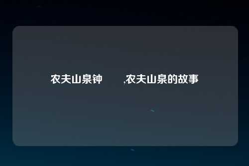 农夫山泉钟睒睒,农夫山泉的故事