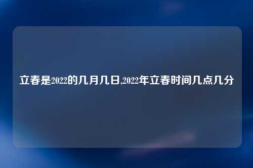 立春是2022的几月几日,2022年立春时间几点几分