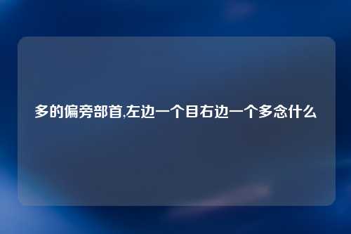 多的偏旁部首,左边一个目右边一个多念什么