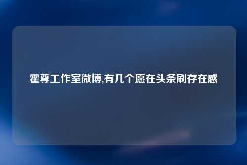 霍尊工作室微博,有几个愿在头条刷存在感