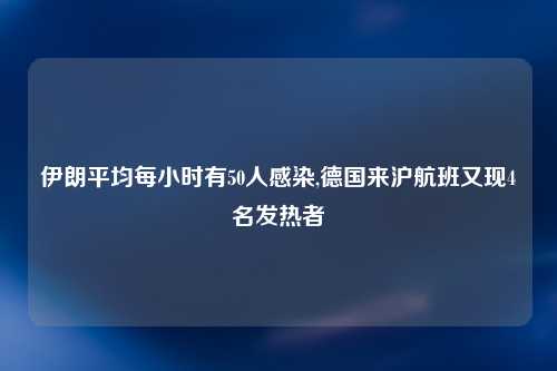 伊朗平均每小时有50人感染,德国来沪航班又现4名发热者