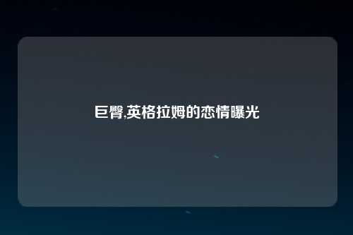 巨臀,英格拉姆的恋情曝光