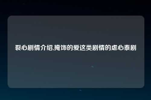 裂心剧情介绍,掩饰的爱这类剧情的虐心泰剧