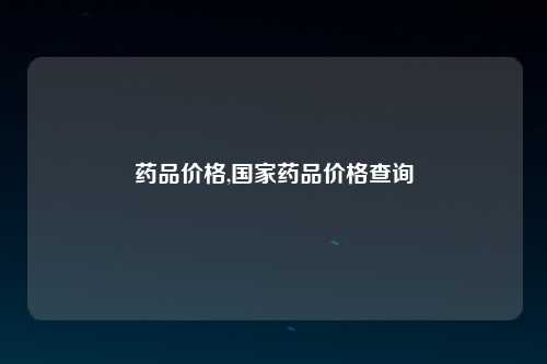 药品价格,国家药品价格查询