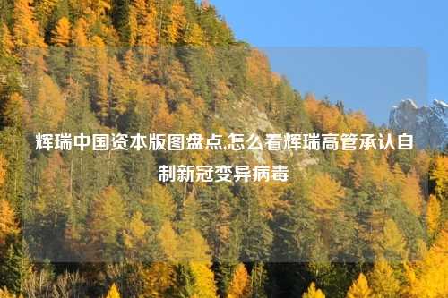 辉瑞中国资本版图盘点,怎么看辉瑞高管承认自制新冠变异病毒