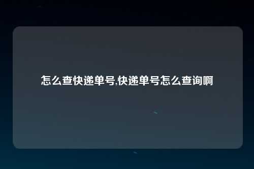 怎么查快递单号,快递单号怎么查询啊
