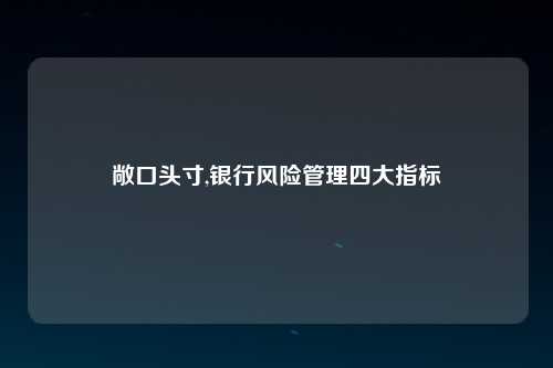 敞口头寸,银行风险管理四大指标