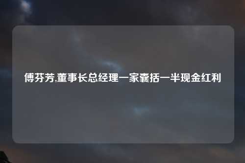 傅芬芳,董事长总经理一家囊括一半现金红利