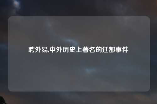 聘外易,中外历史上著名的迁都事件