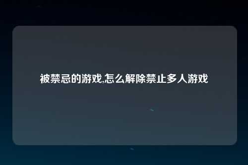 被禁忌的游戏,怎么解除禁止多人游戏