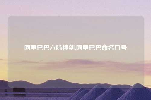 阿里巴巴六脉神剑,阿里巴巴命名口号