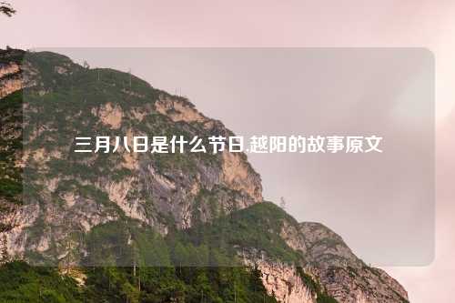 三月八日是什么节日,越阳的故事原文