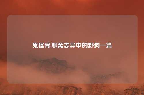 鬼怪骨,聊斋志异中的野狗一篇