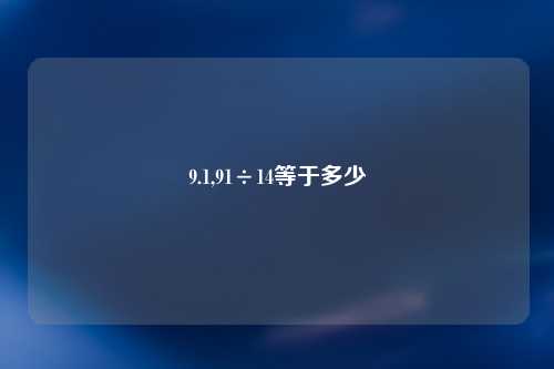 9.1,91÷14等于多少