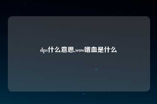 dps什么意思,wow嗜血是什么