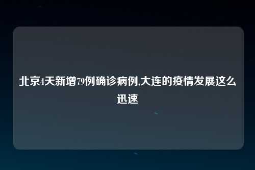 北京4天新增79例确诊病例,大连的疫情发展这么迅速