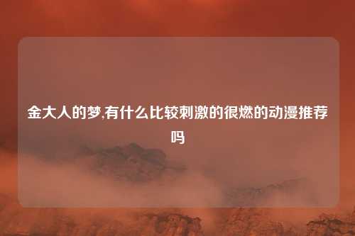 金大人的梦,有什么比较刺激的很燃的动漫推荐吗