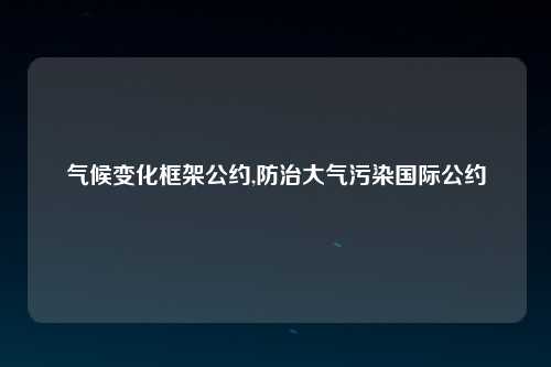 气候变化框架公约,防治大气污染国际公约