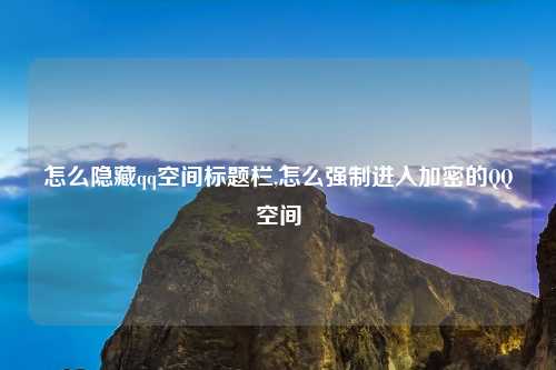 怎么隐藏qq空间标题栏,怎么强制进入加密的QQ空间