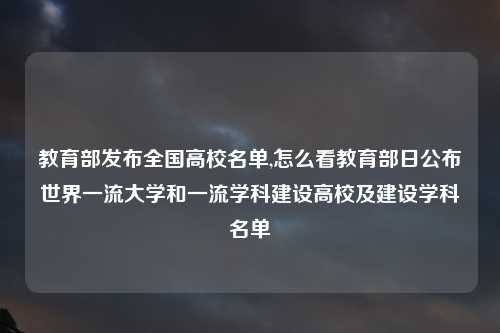 教育部发布全国高校名单,怎么看教育部日公布世界一流大学和一流学科建设高校及建设学科名单