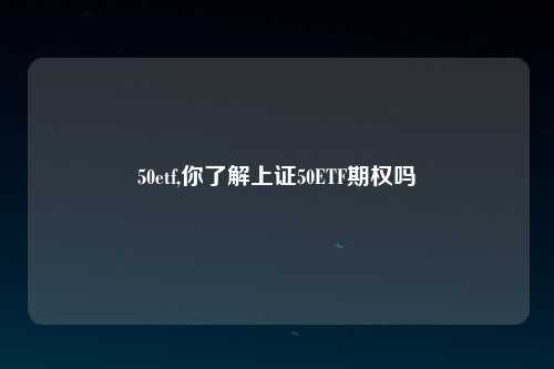 50etf,你了解上证50ETF期权吗