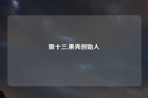 姬十三,果壳创始人