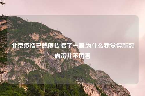 北京疫情已隐匿传播了一周,为什么我觉得新冠病毒并不厉害