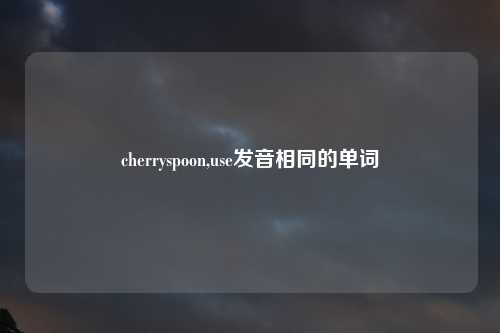 cherryspoon,use发音相同的单词