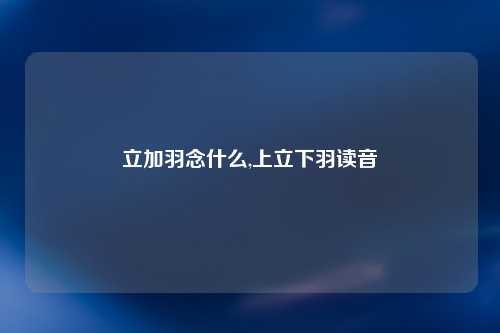 立加羽念什么,上立下羽读音