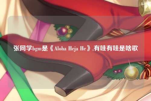 张同学bgm是《Aloha Heja He》,有哇有哇是啥歌