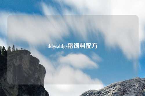 ddgs,ddgs猪饲料配方