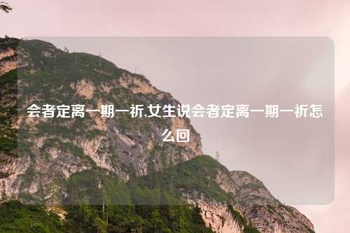 会者定离一期一祈,女生说会者定离一期一祈怎么回