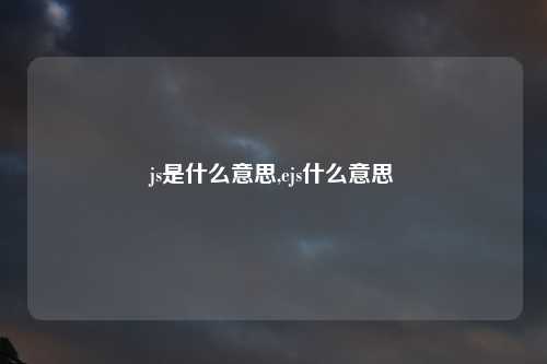js是什么意思,ejs什么意思