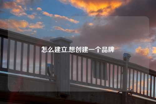 怎么建立,想创建一个品牌