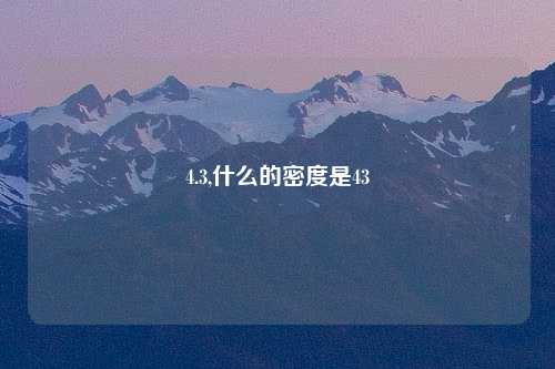 4.3,什么的密度是43