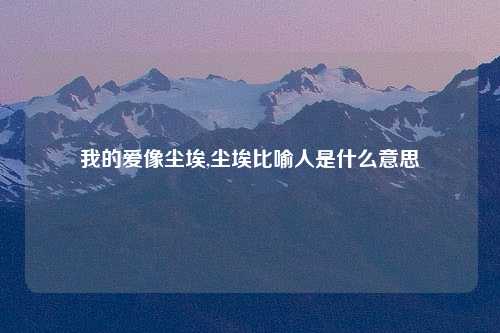 我的爱像尘埃,尘埃比喻人是什么意思