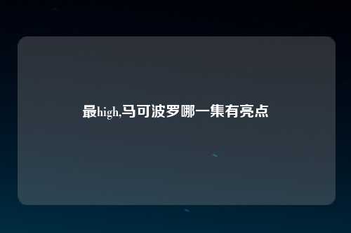 最high,马可波罗哪一集有亮点