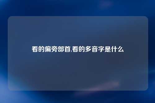 看的偏旁部首,看的多音字是什么