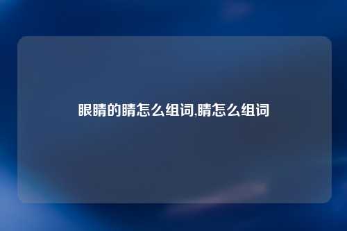 眼睛的睛怎么组词,睛怎么组词