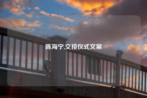 陈海宁,交接仪式文案