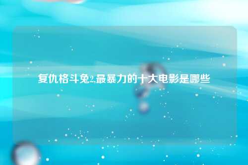 复仇格斗兔2,最暴力的十大电影是哪些