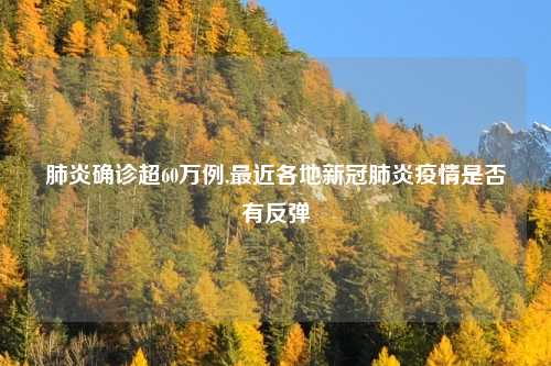 肺炎确诊超60万例,最近各地新冠肺炎疫情是否有反弹