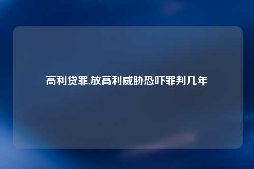 高利贷罪,放高利威胁恐吓罪判几年